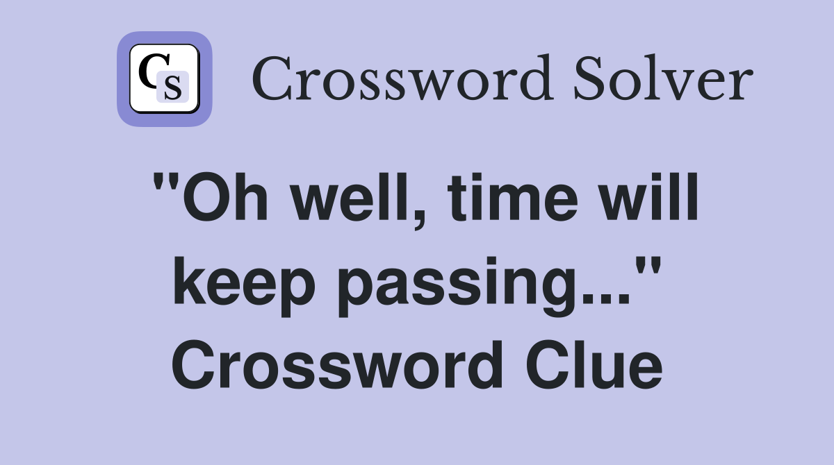 "Oh well, time will keep passing..." Crossword Clue