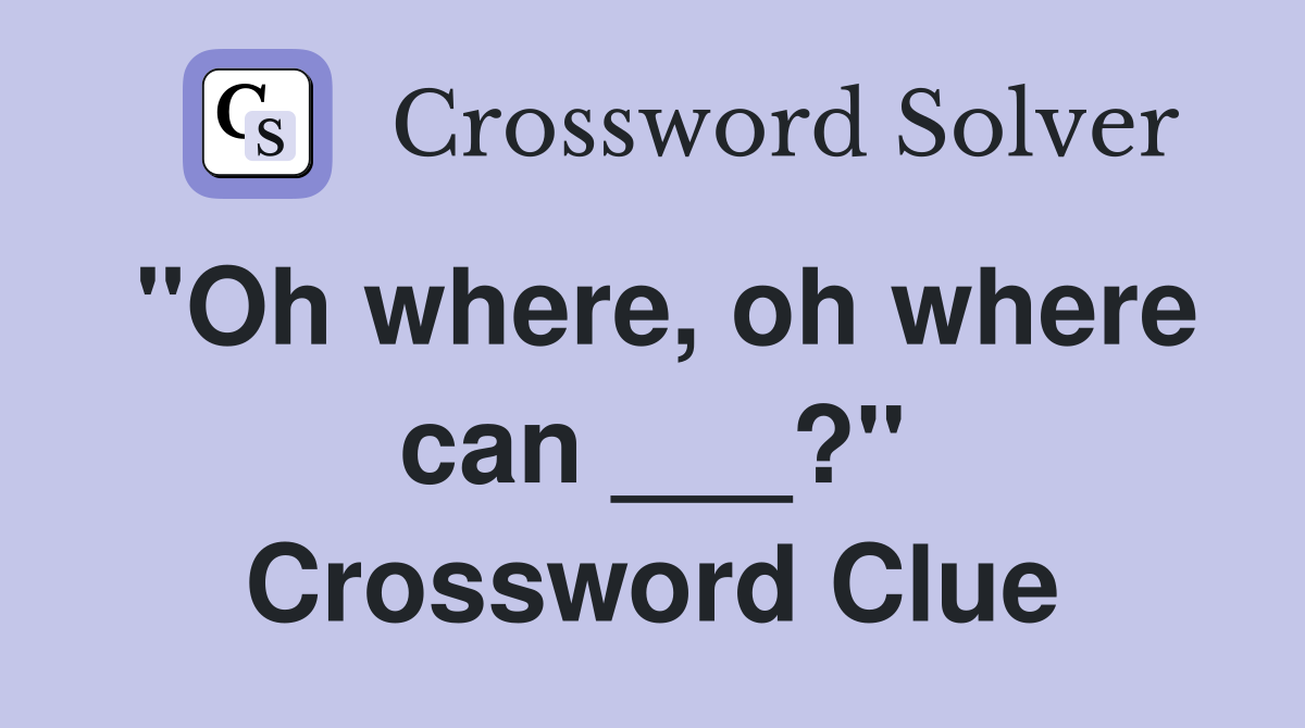 "Oh where, oh where can ___?" Crossword Clue