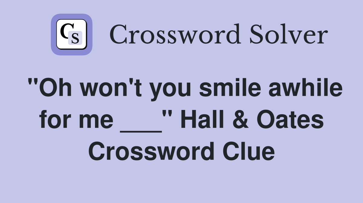 "Oh won't you smile awhile for me ___" Hall & Oates Crossword Clue