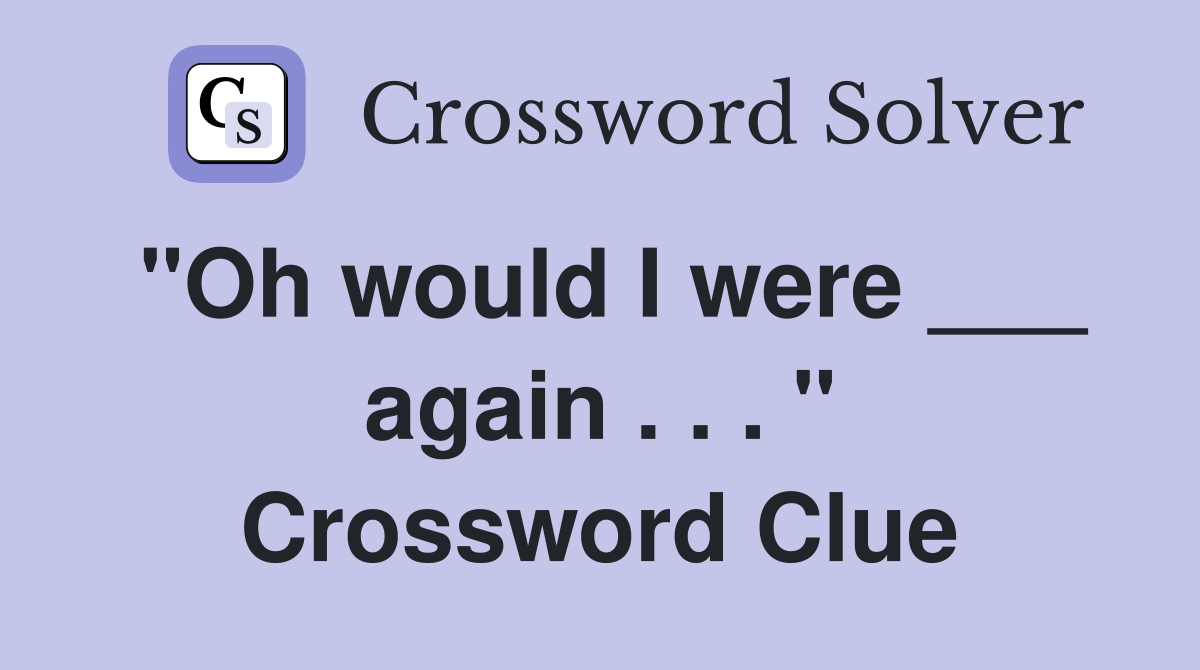 "Oh would I were ___ again . . . " Crossword Clue