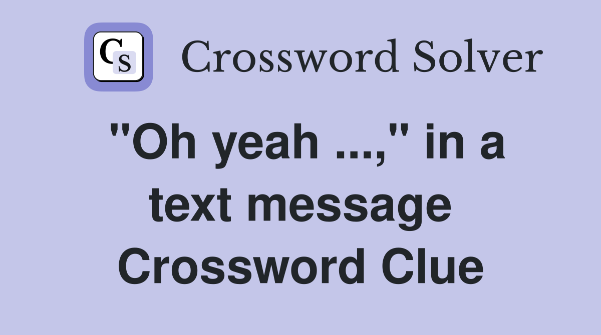 "Oh yeah ...," in a text message Crossword Clue