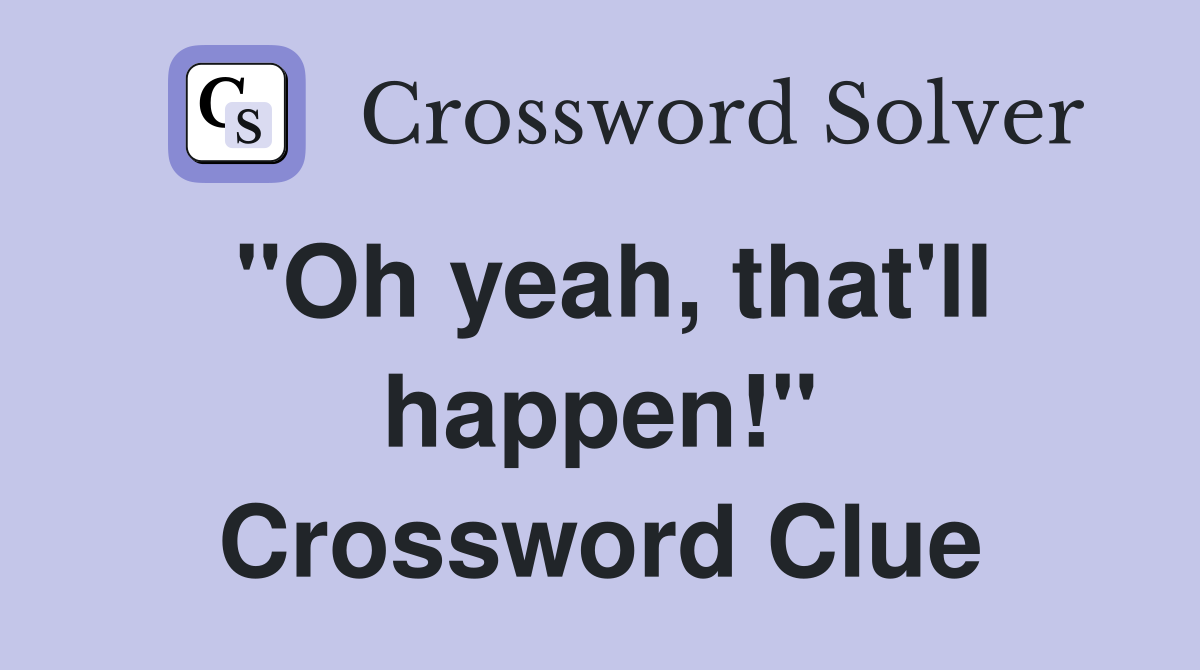 "Oh yeah, that'll happen!" Crossword Clue