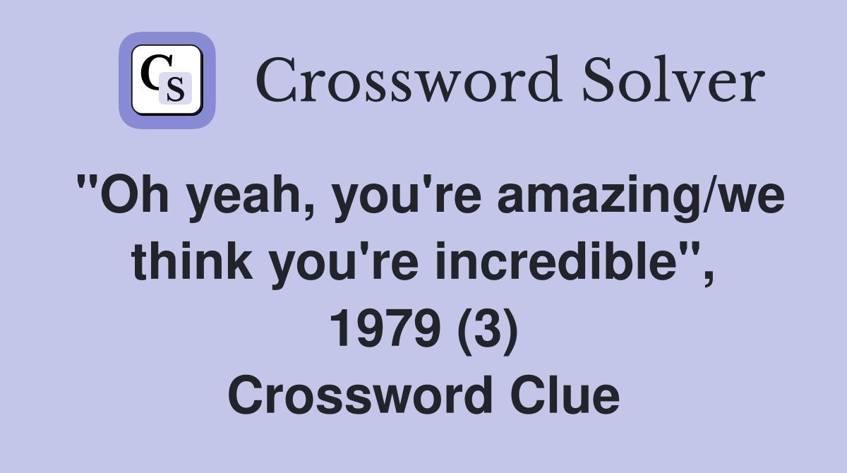 "Oh yeah, you're amazing/we think you're incredible", 1979 (3) Crossword Clue