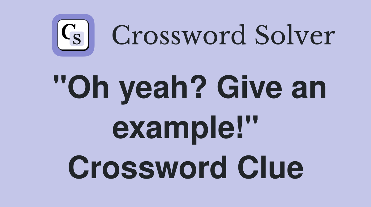 "Oh yeah? Give an example!" Crossword Clue