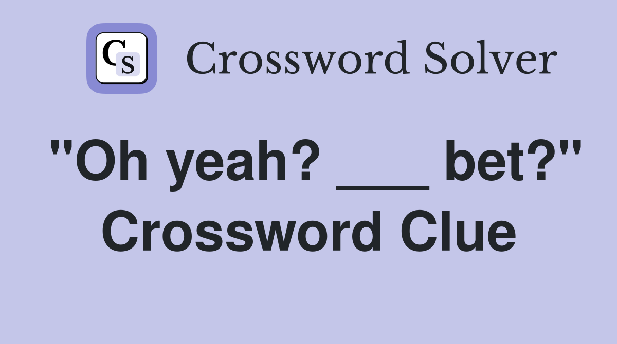 "Oh yeah? ___ bet?" Crossword Clue