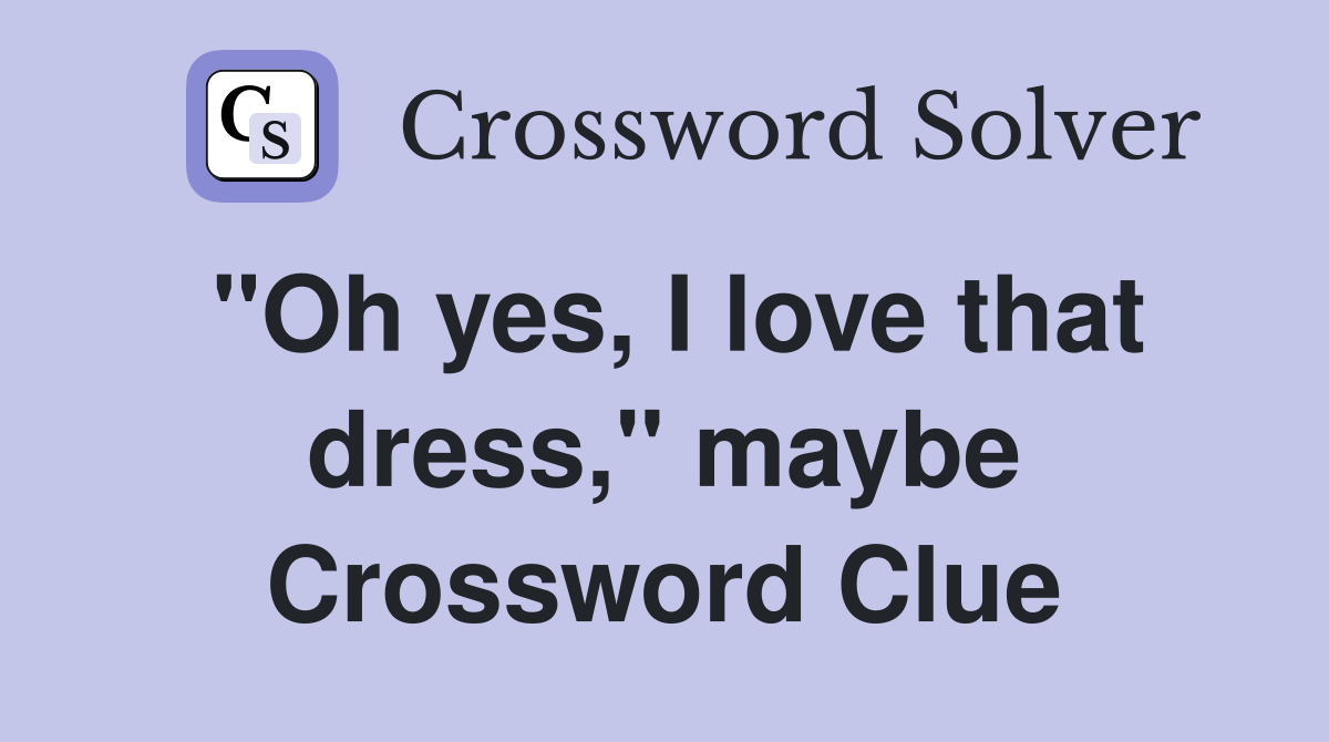 "Oh yes, I love that dress," maybe Crossword Clue