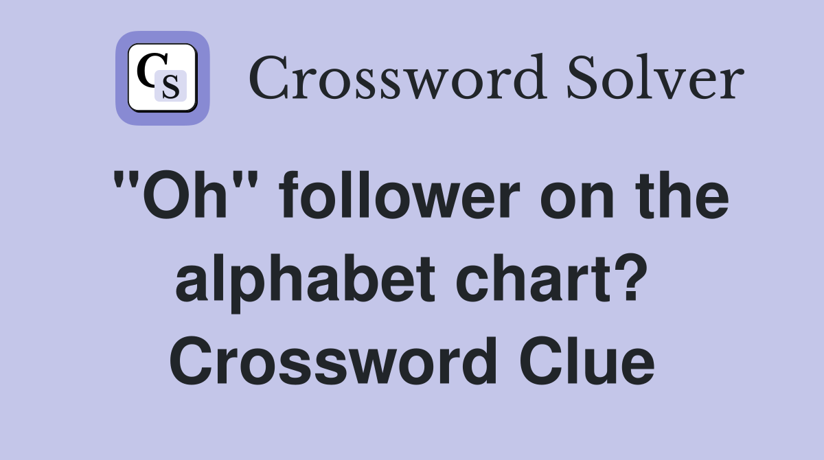 "Oh" follower on the alphabet chart? Crossword Clue