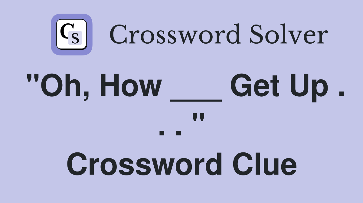 "Oh, How ___ Get Up . . . " Crossword Clue
