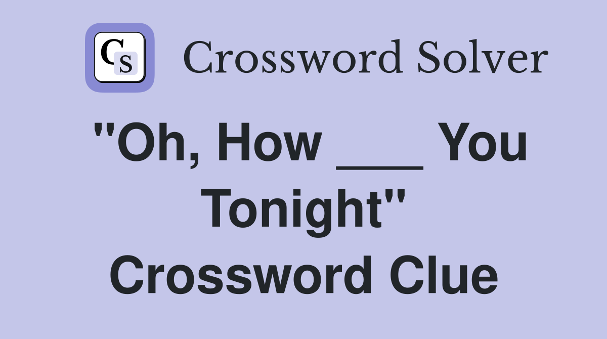 "Oh, How ___ You Tonight" Crossword Clue
