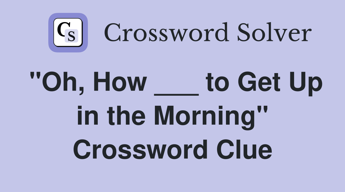 "Oh, How ___ to Get Up in the Morning" Crossword Clue