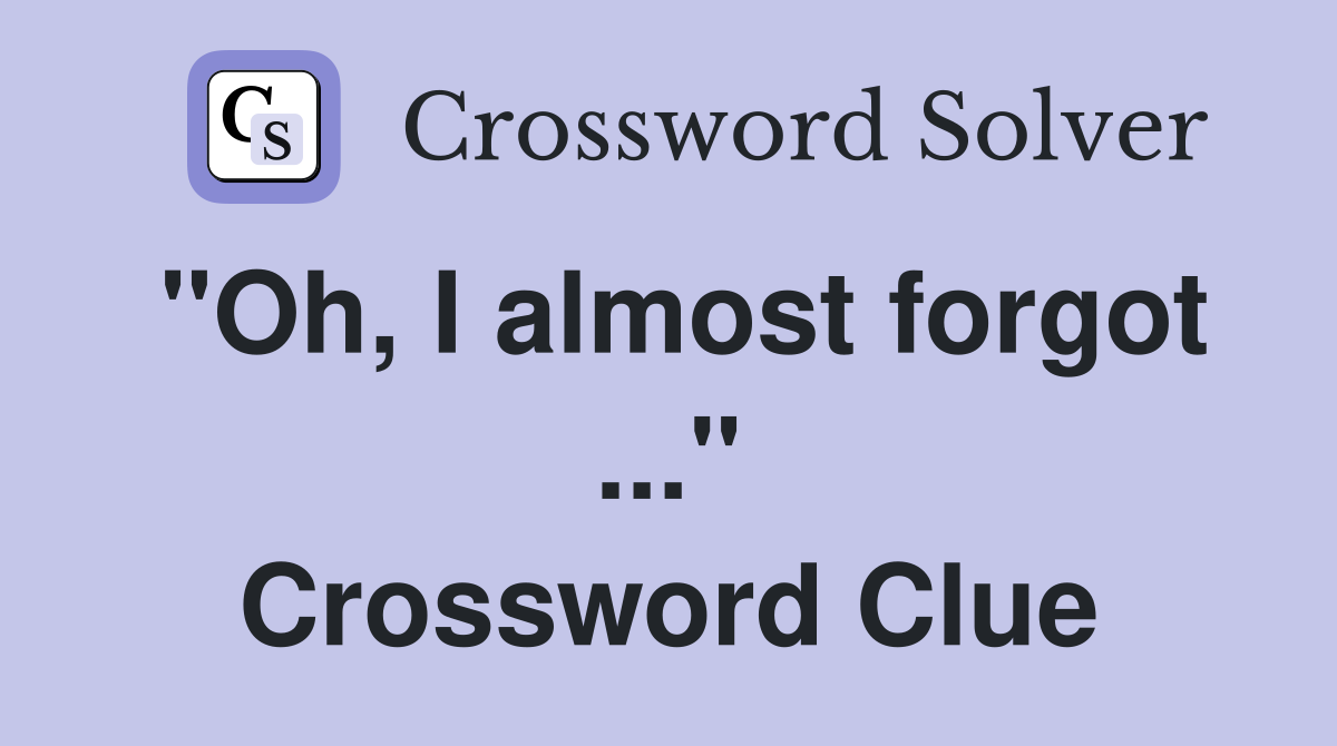 "Oh, I almost forgot ..." Crossword Clue