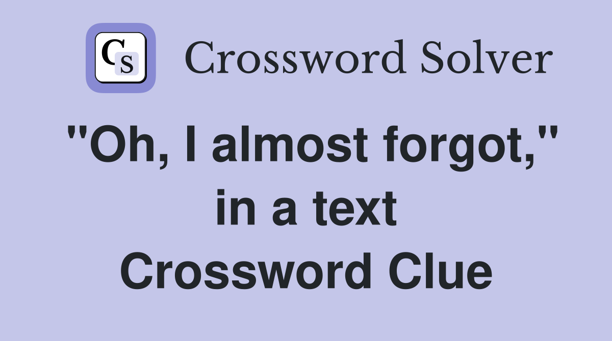 "Oh, I almost forgot," in a text Crossword Clue