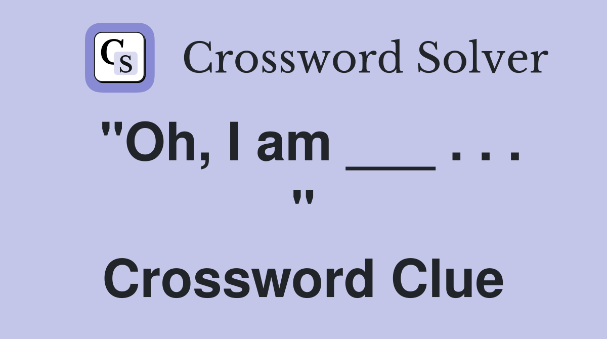"Oh, I am ___ . . . " Crossword Clue
