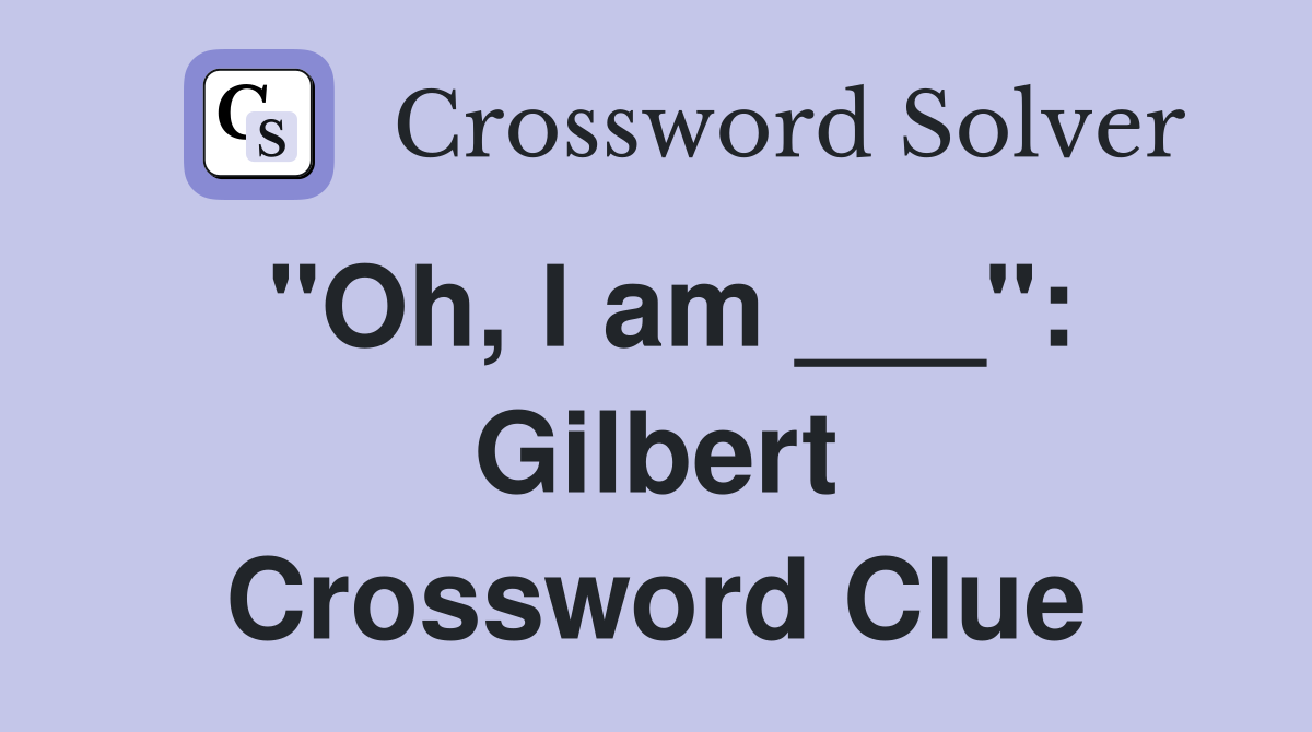 "Oh, I am ___": Gilbert Crossword Clue