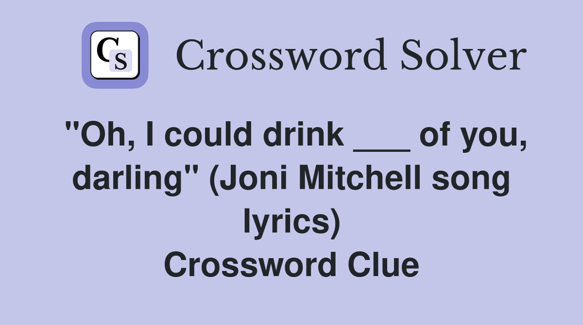 "Oh, I could drink ___ of you, darling" (Joni Mitchell song lyrics) Crossword Clue