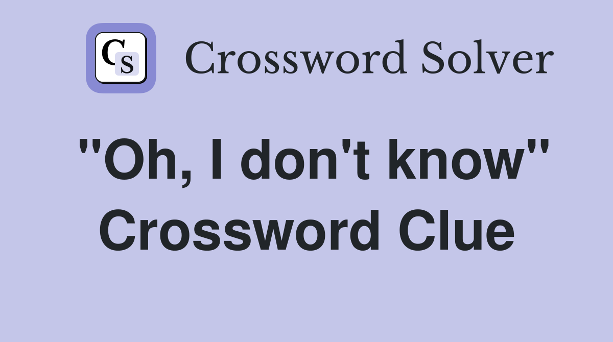 "Oh, I don't know" Crossword Clue