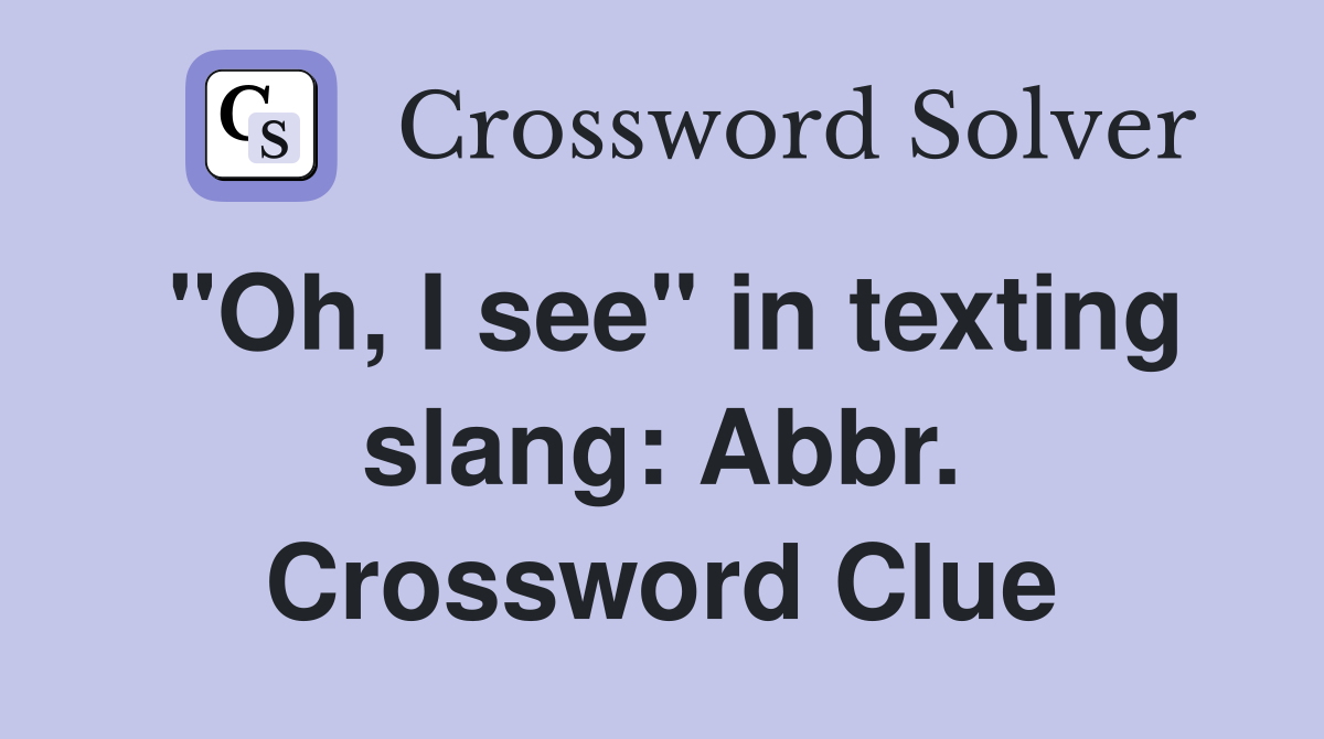 "Oh, I see" in texting slang: Abbr. Crossword Clue
