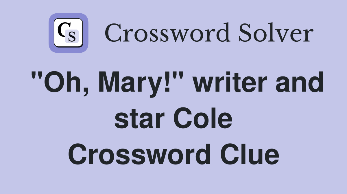 "Oh, Mary!" writer and star Cole Crossword Clue
