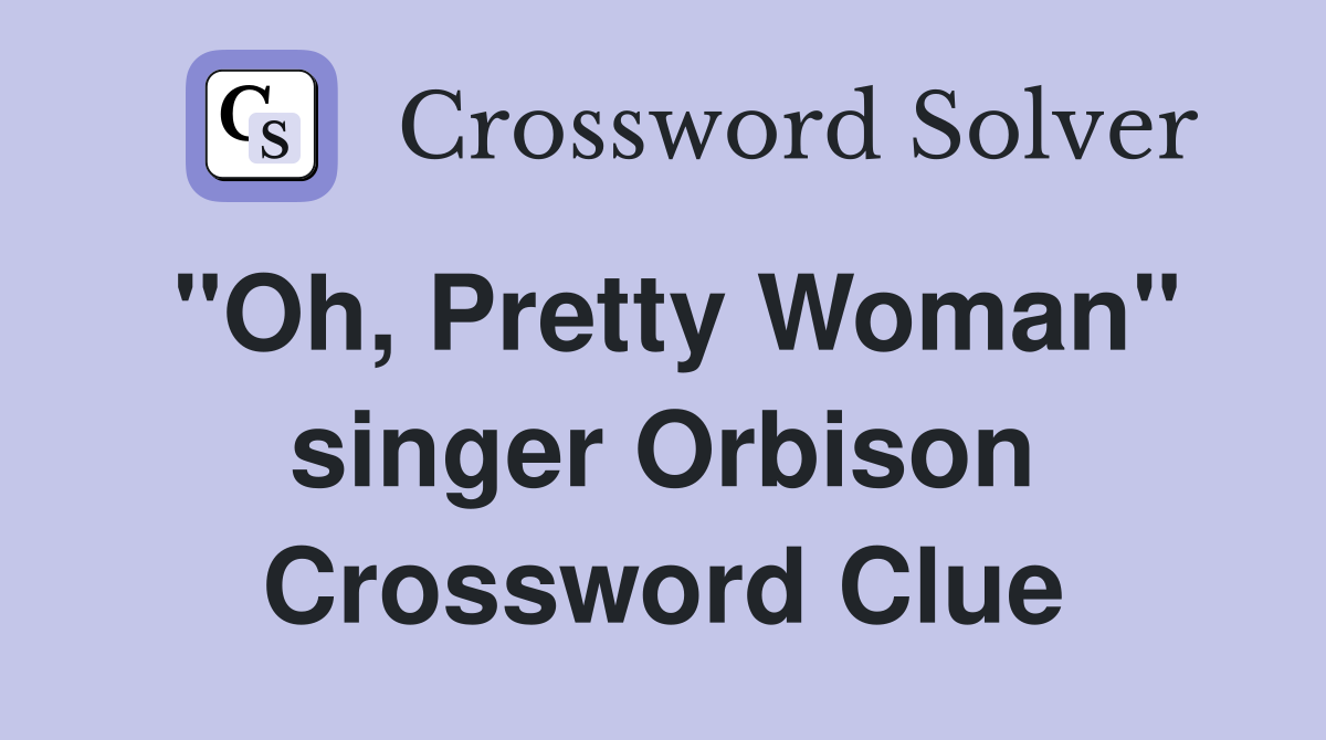 "Oh, Pretty Woman" singer Orbison Crossword Clue