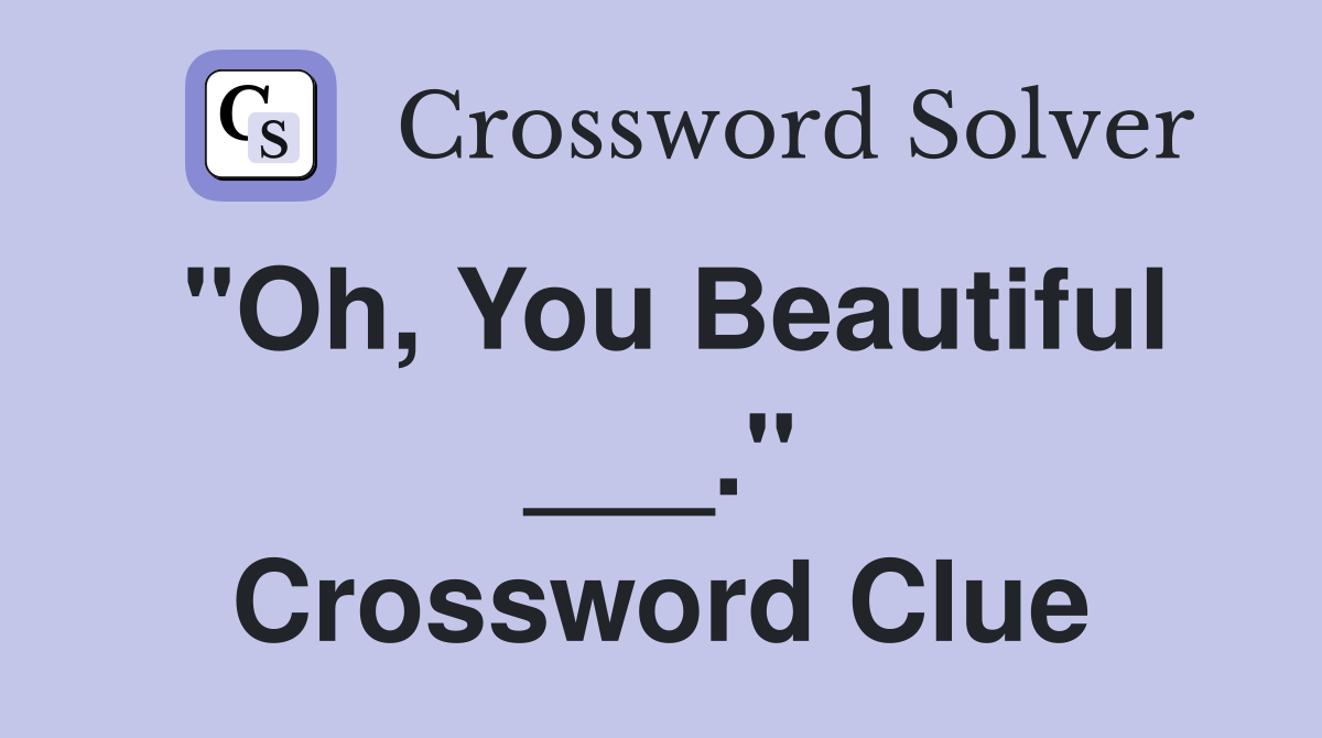 "Oh, You Beautiful ___." Crossword Clue