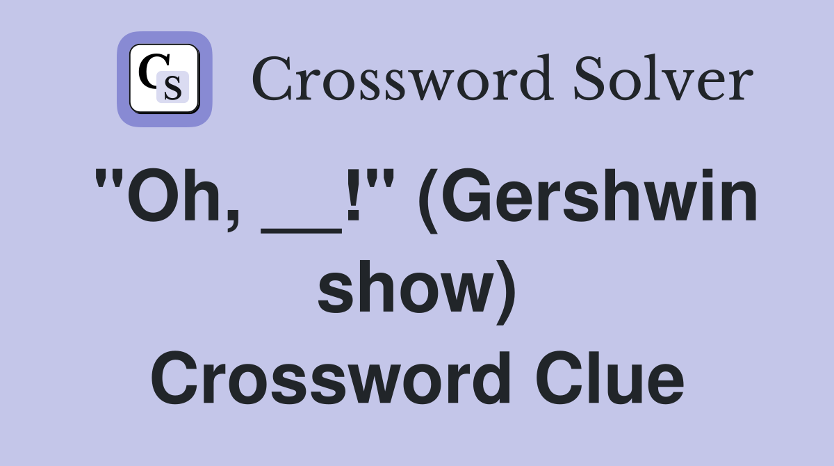 "Oh, __!" (Gershwin show) Crossword Clue
