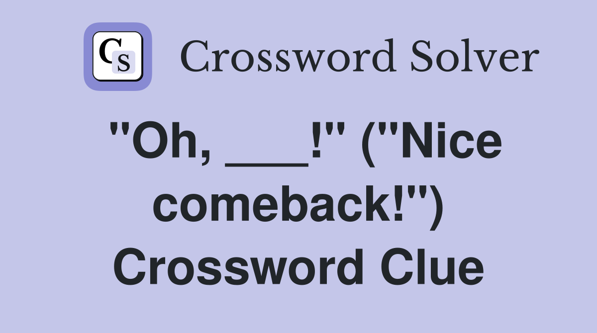 "Oh, ___!" ("Nice comeback!") Crossword Clue