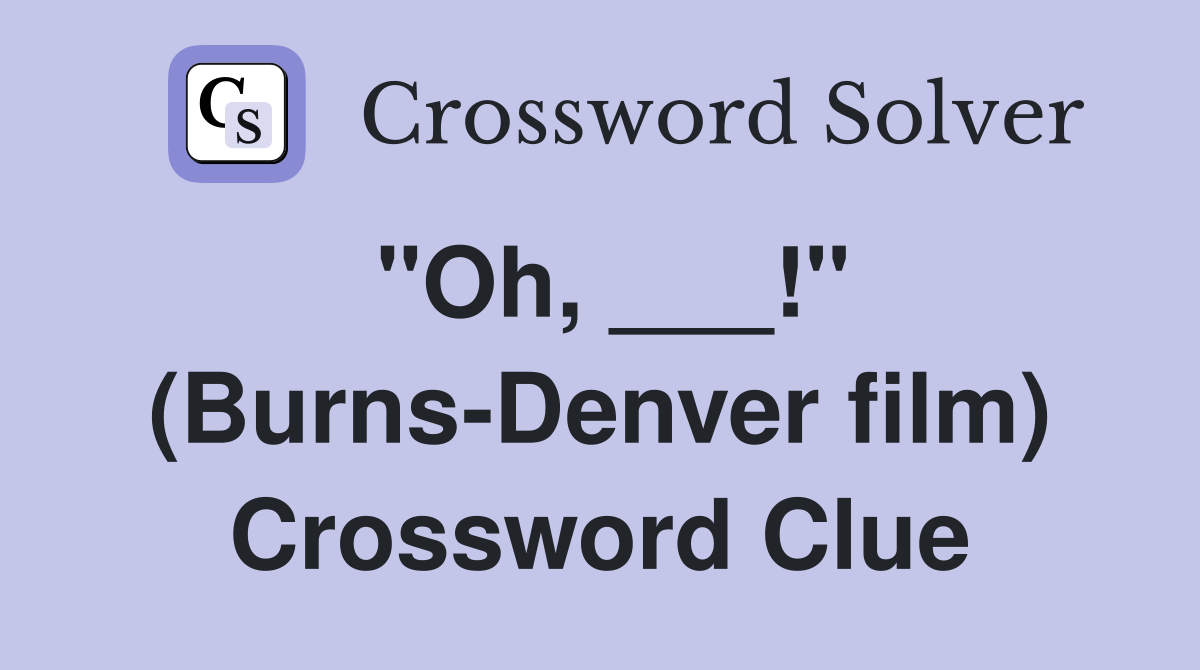 "Oh, ___!" (Burns-Denver film) Crossword Clue