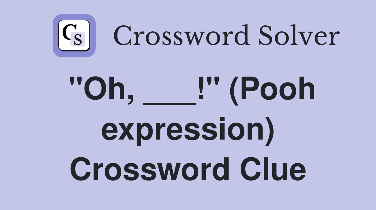 "Oh, ___!" (Pooh expression) Crossword Clue