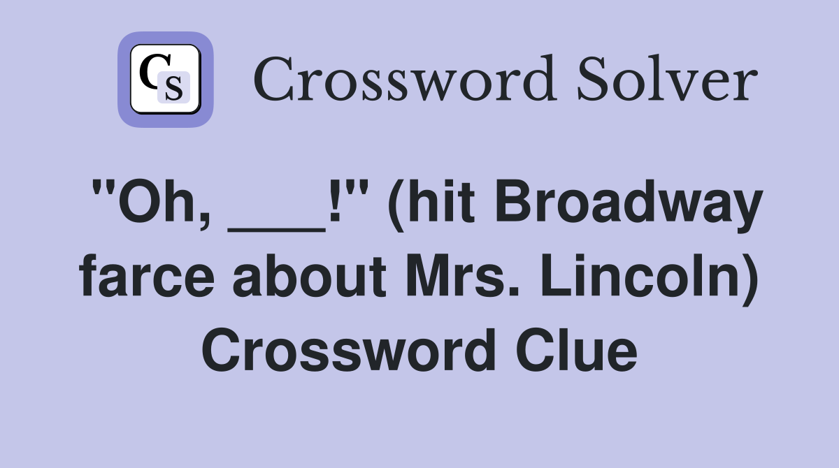 "Oh, ___!" (hit Broadway farce about Mrs. Lincoln) Crossword Clue