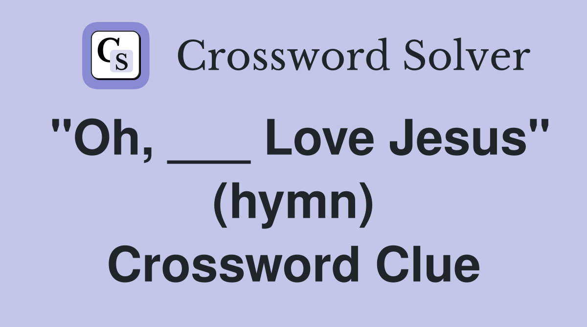 "Oh, ___ Love Jesus" (hymn) Crossword Clue