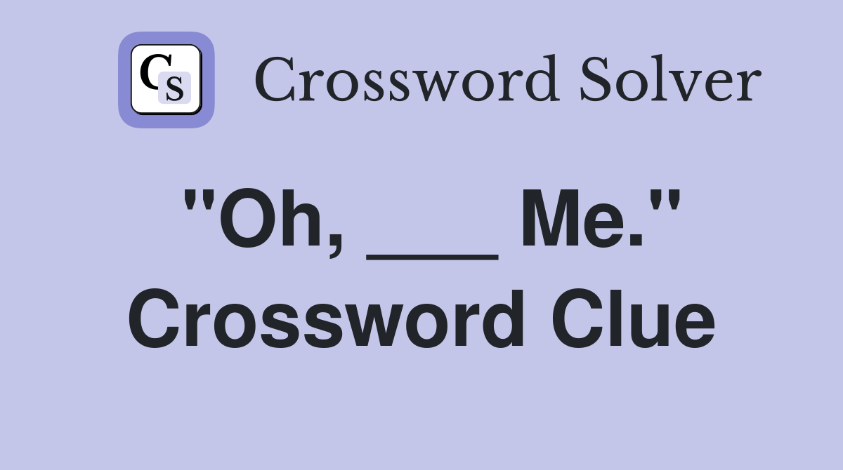 "Oh, ___ Me." Crossword Clue