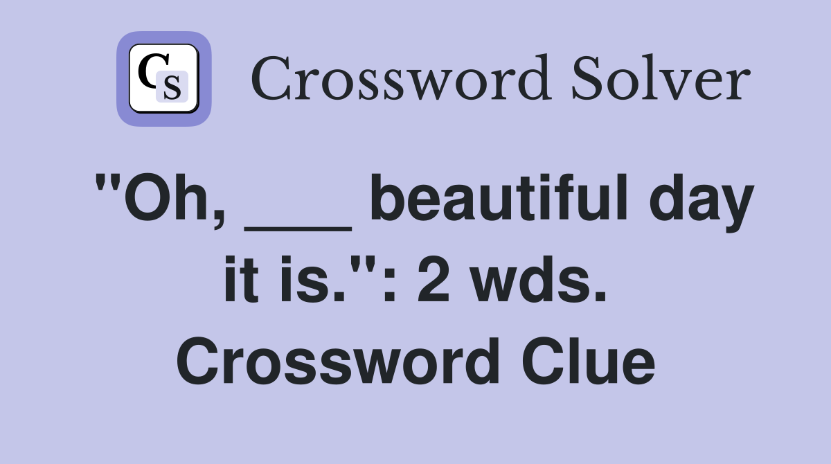 "Oh, ___ beautiful day it is.": 2 wds. Crossword Clue