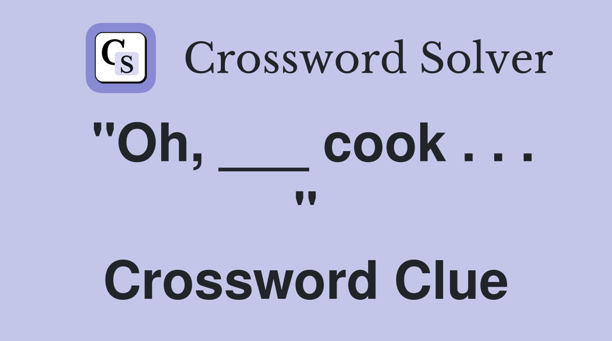 "Oh, ___ cook . . . " Crossword Clue