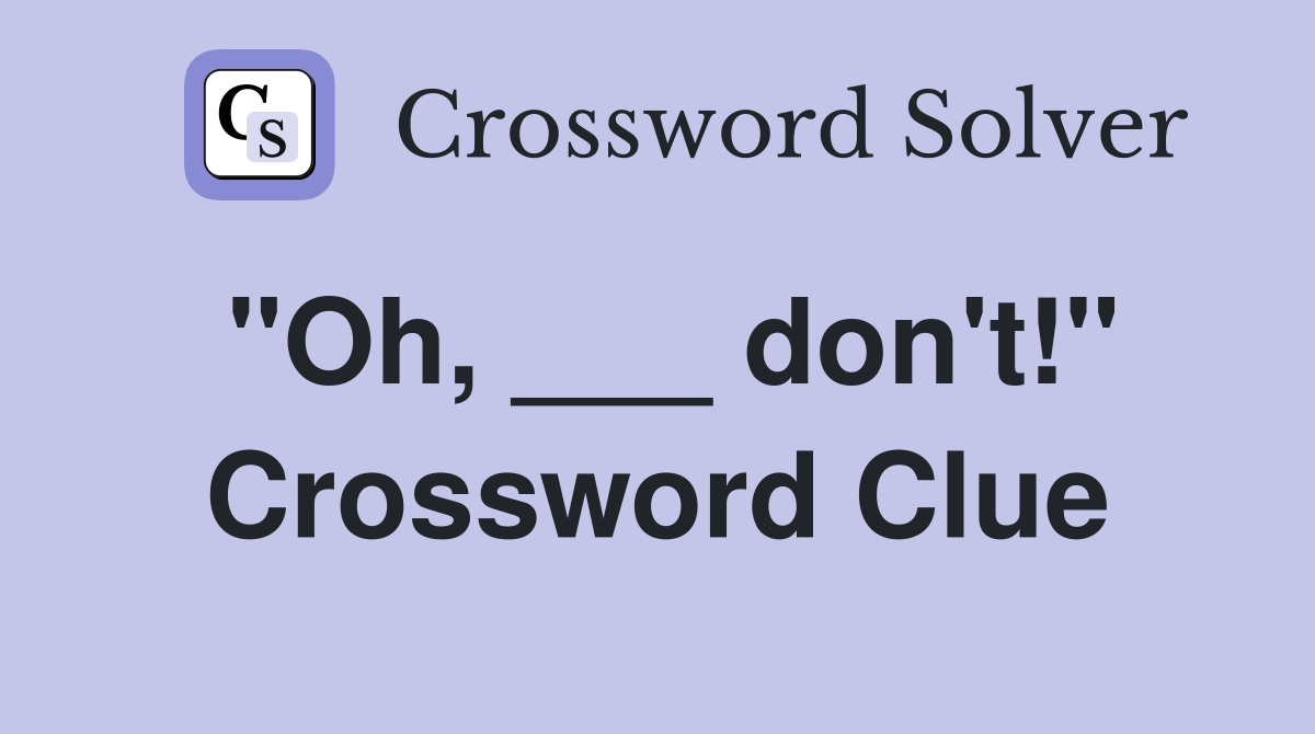 "Oh, ___ don't!" Crossword Clue