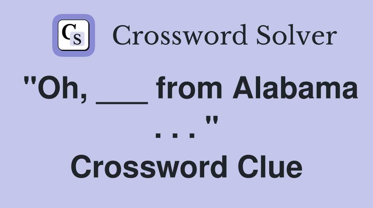 "Oh, ___ from Alabama . . . " Crossword Clue