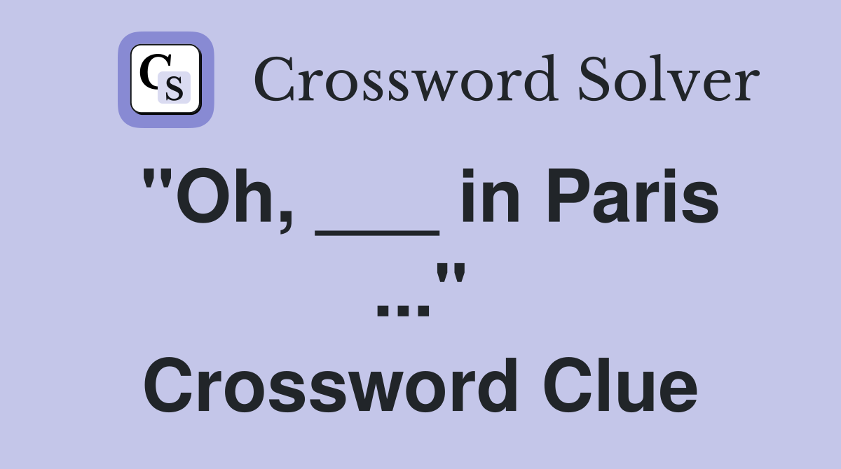 "Oh, ___ in Paris ..." Crossword Clue