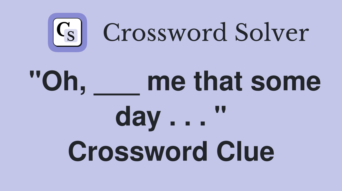 "Oh, ___ me that some day . . . " Crossword Clue