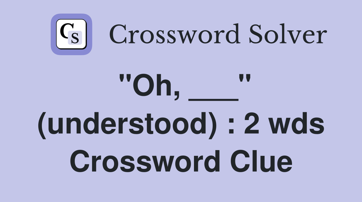 "Oh, ___" (understood) : 2 wds Crossword Clue