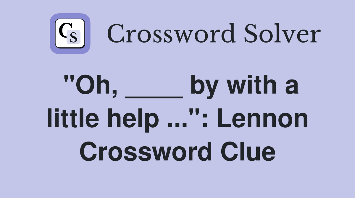 "Oh, ____ by with a little help ...": Lennon Crossword Clue