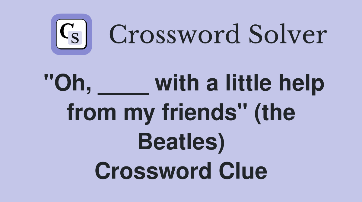 "Oh, ____ with a little help from my friends" (the Beatles) Crossword Clue