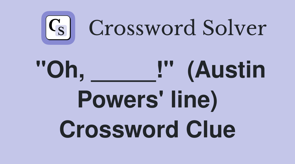 "Oh, _____!"  (Austin Powers' line) Crossword Clue