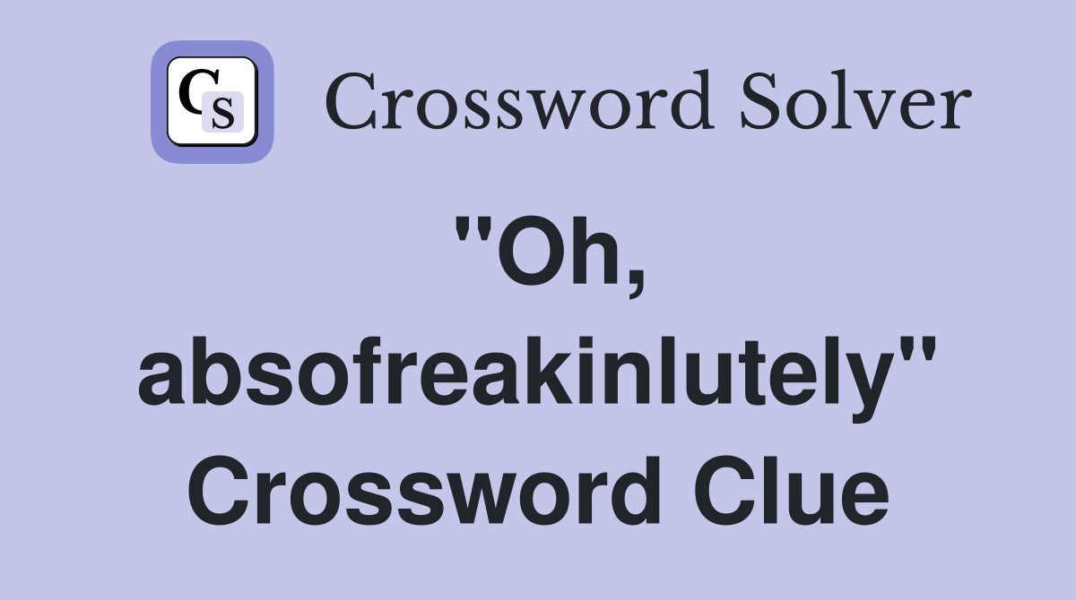 "Oh, absofreakinlutely" Crossword Clue
