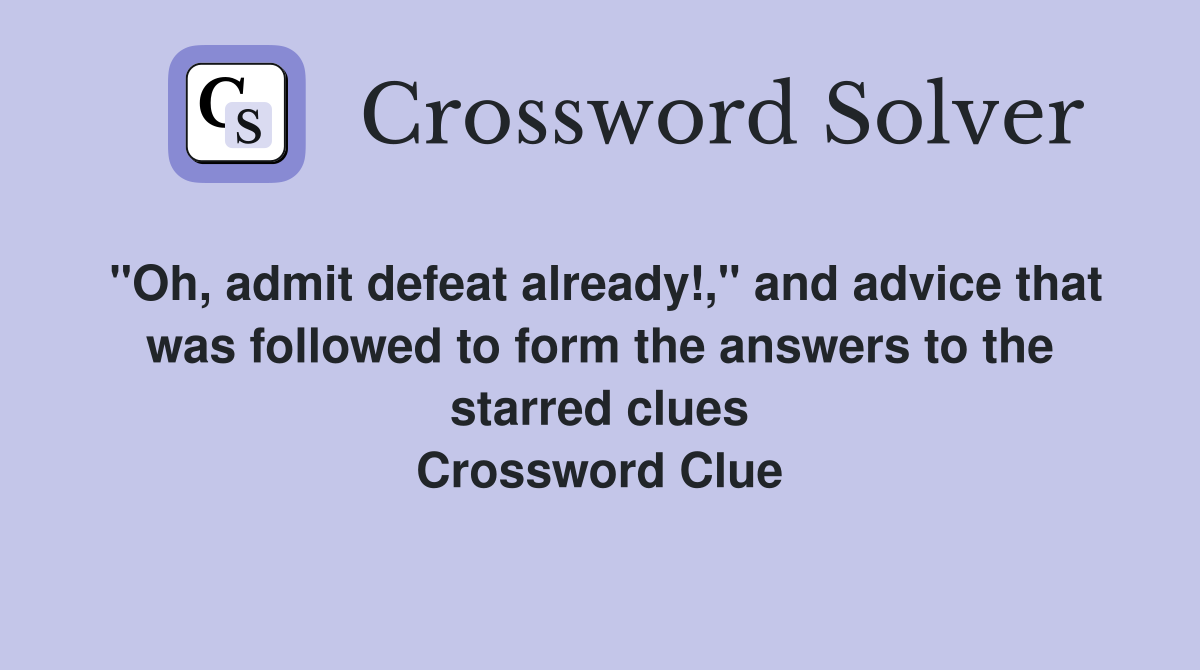 "Oh, admit defeat already!," and advice that was followed to form the answers to the starred clues Crossword Clue