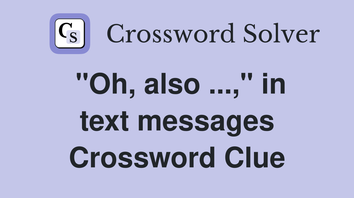 "Oh, also ...," in text messages Crossword Clue
