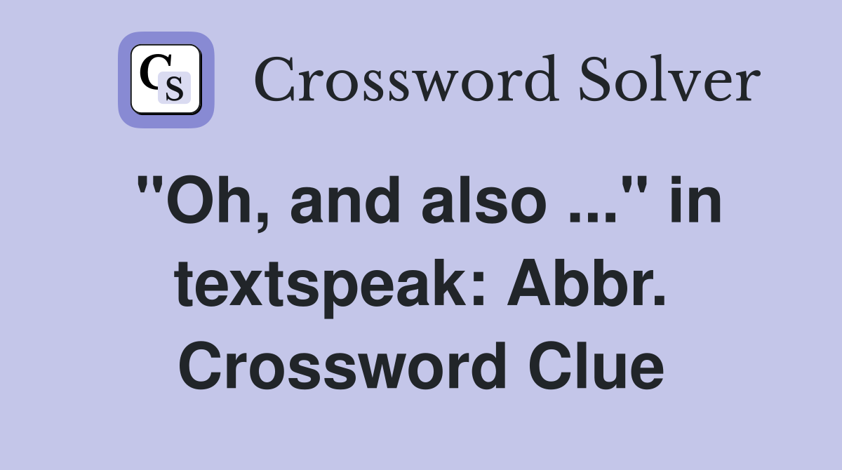 "Oh, and also ..." in textspeak: Abbr. Crossword Clue