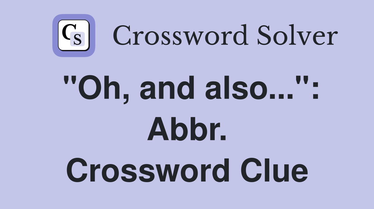 "Oh, and also...": Abbr. Crossword Clue