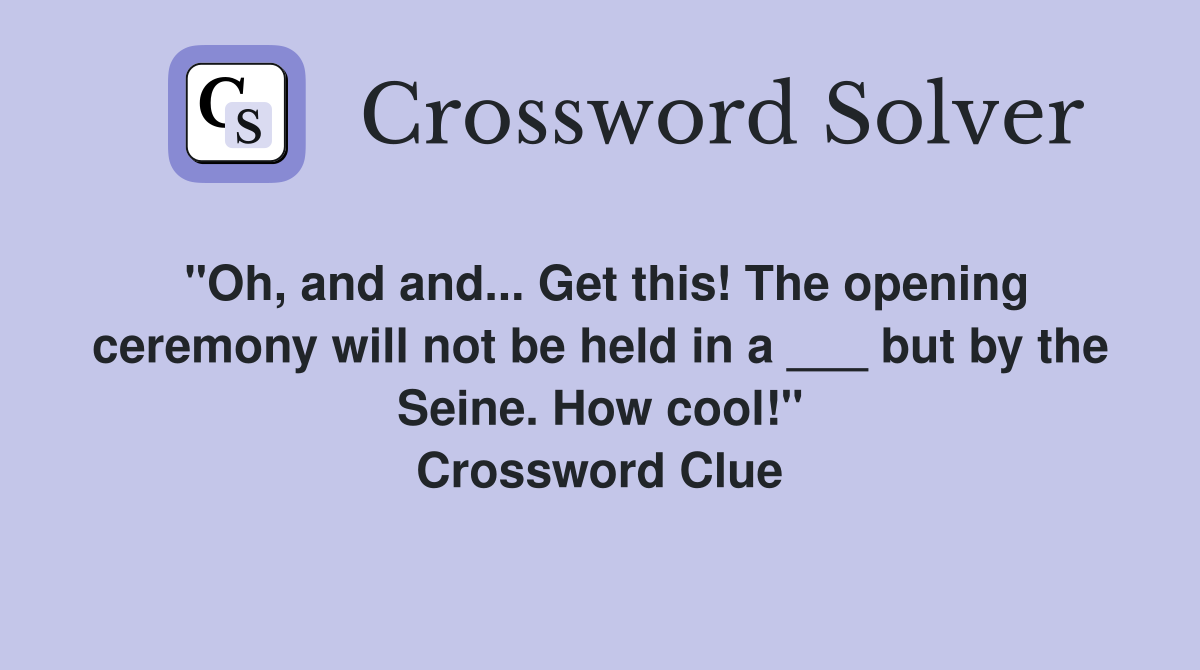 "Oh, and and... Get this! The opening ceremony will not be held in a ___ but by the Seine. How cool!" Crossword Clue