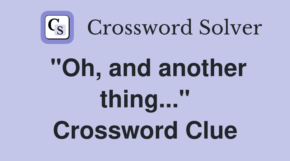 "Oh, and another thing..." Crossword Clue
