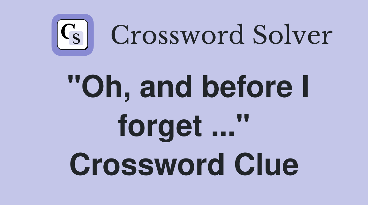 "Oh, and before I forget ..." Crossword Clue