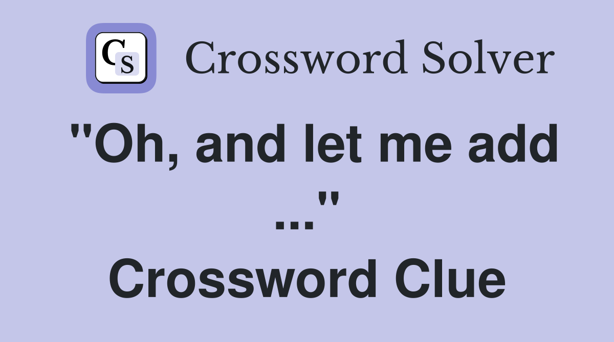 "Oh, and let me add ..." Crossword Clue